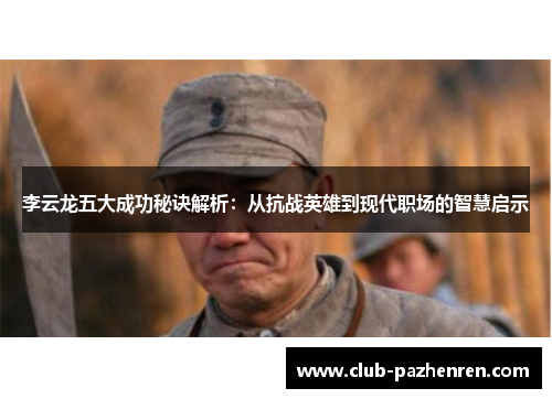 李云龙五大成功秘诀解析：从抗战英雄到现代职场的智慧启示