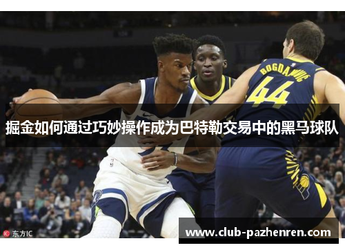 掘金如何通过巧妙操作成为巴特勒交易中的黑马球队