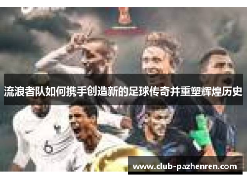 流浪者队如何携手创造新的足球传奇并重塑辉煌历史