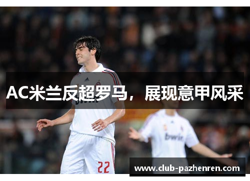 AC米兰反超罗马，展现意甲风采