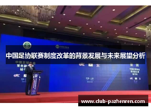 中国足协联赛制度改革的背景发展与未来展望分析