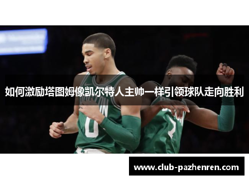 如何激励塔图姆像凯尔特人主帅一样引领球队走向胜利