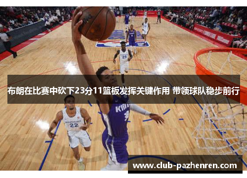 布朗在比赛中砍下23分11篮板发挥关键作用 带领球队稳步前行