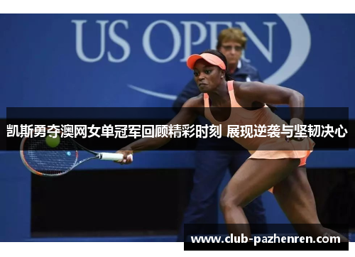 凯斯勇夺澳网女单冠军回顾精彩时刻 展现逆袭与坚韧决心