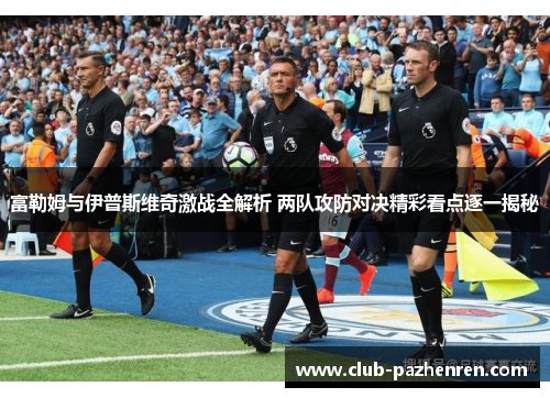 富勒姆与伊普斯维奇激战全解析 两队攻防对决精彩看点逐一揭秘