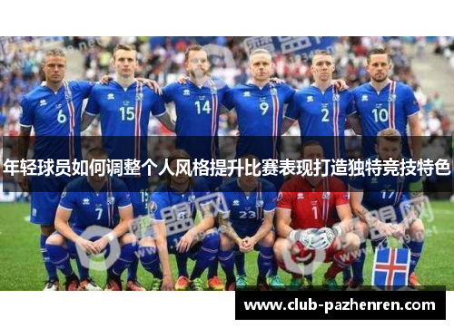 年轻球员如何调整个人风格提升比赛表现打造独特竞技特色