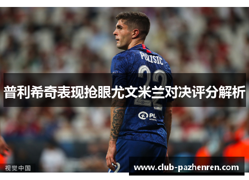 普利希奇表现抢眼尤文米兰对决评分解析