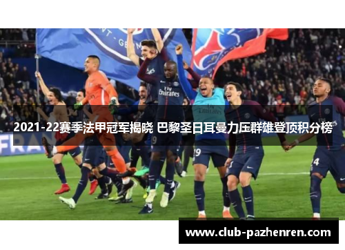2021-22赛季法甲冠军揭晓 巴黎圣日耳曼力压群雄登顶积分榜
