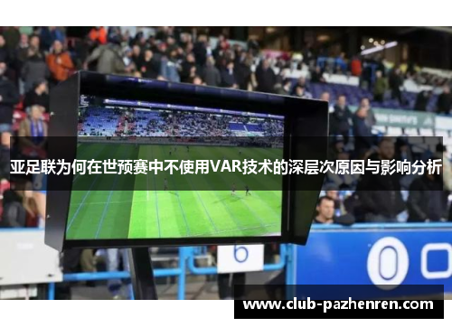 亚足联为何在世预赛中不使用VAR技术的深层次原因与影响分析