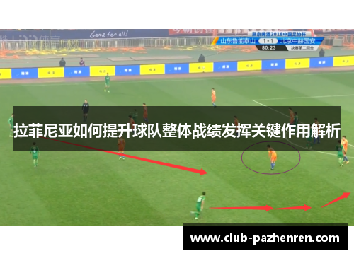 拉菲尼亚如何提升球队整体战绩发挥关键作用解析