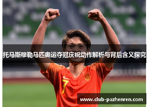 托马斯穆勒马匹奥运夺冠庆祝动作解析与背后含义探究