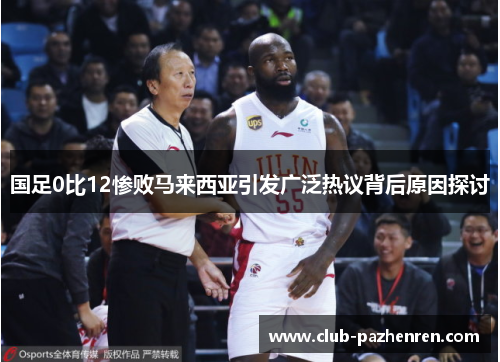 国足0比12惨败马来西亚引发广泛热议背后原因探讨