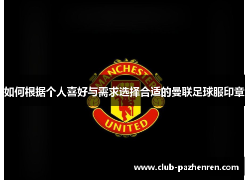 如何根据个人喜好与需求选择合适的曼联足球服印章