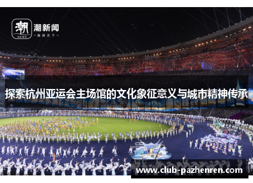 探索杭州亚运会主场馆的文化象征意义与城市精神传承