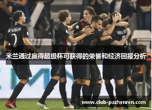 米兰通过赢得超级杯可获得的荣誉和经济回报分析