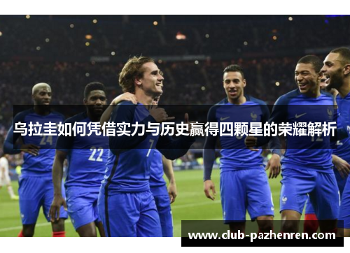 乌拉圭如何凭借实力与历史赢得四颗星的荣耀解析