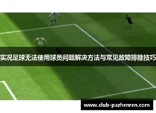 实况足球无法使用球员问题解决方法与常见故障排除技巧