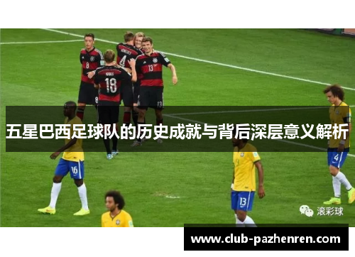 五星巴西足球队的历史成就与背后深层意义解析