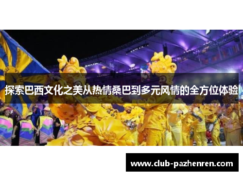 探索巴西文化之美从热情桑巴到多元风情的全方位体验