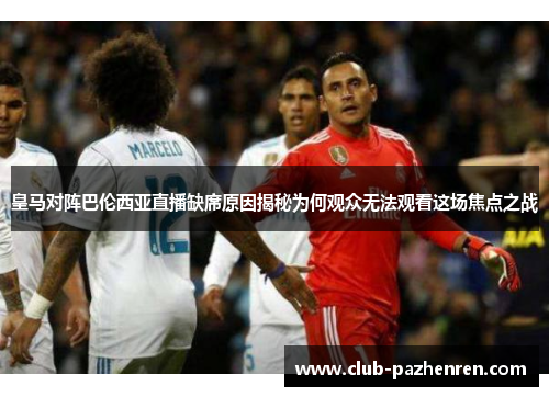 皇马对阵巴伦西亚直播缺席原因揭秘为何观众无法观看这场焦点之战
