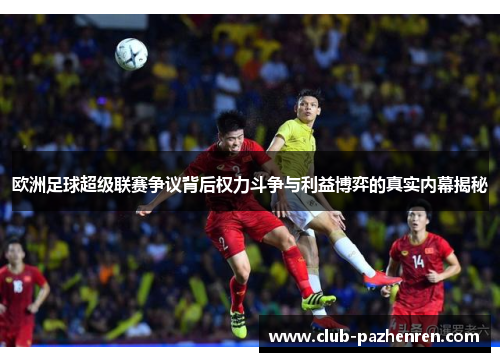 欧洲足球超级联赛争议背后权力斗争与利益博弈的真实内幕揭秘