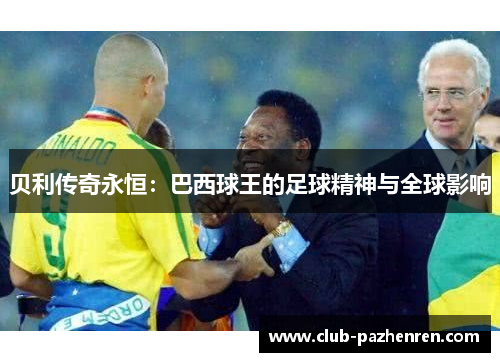 贝利传奇永恒：巴西球王的足球精神与全球影响