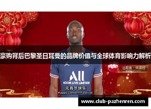 豪购背后巴黎圣日耳曼的品牌价值与全球体育影响力解析