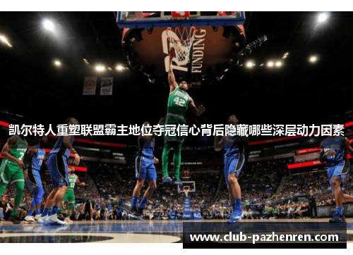 凯尔特人重塑联盟霸主地位夺冠信心背后隐藏哪些深层动力因素