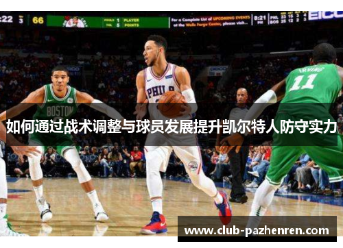 如何通过战术调整与球员发展提升凯尔特人防守实力