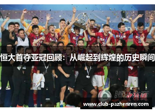 恒大首夺亚冠回顾：从崛起到辉煌的历史瞬间