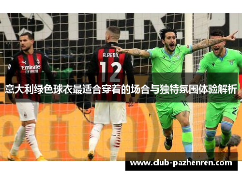 意大利绿色球衣最适合穿着的场合与独特氛围体验解析