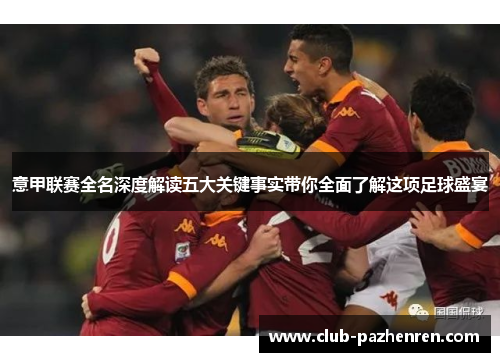 意甲联赛全名深度解读五大关键事实带你全面了解这项足球盛宴