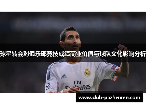 球星转会对俱乐部竞技成绩商业价值与球队文化影响分析