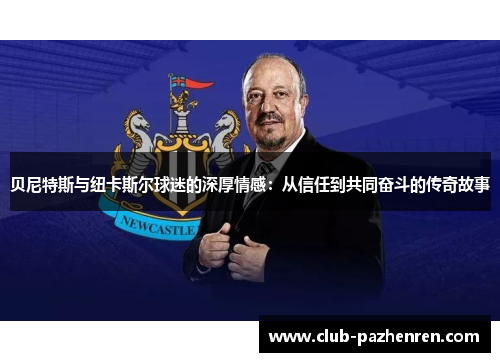 贝尼特斯与纽卡斯尔球迷的深厚情感：从信任到共同奋斗的传奇故事