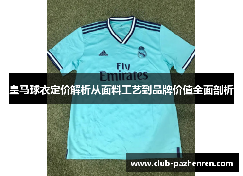 皇马球衣定价解析从面料工艺到品牌价值全面剖析
