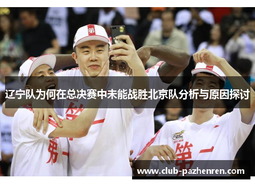辽宁队为何在总决赛中未能战胜北京队分析与原因探讨