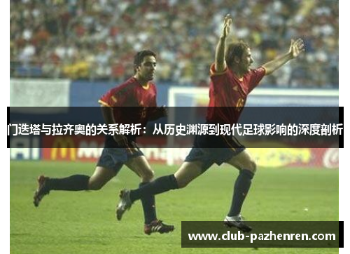门迭塔与拉齐奥的关系解析：从历史渊源到现代足球影响的深度剖析