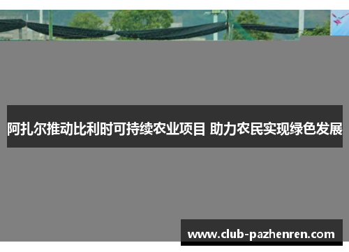 阿扎尔推动比利时可持续农业项目 助力农民实现绿色发展
