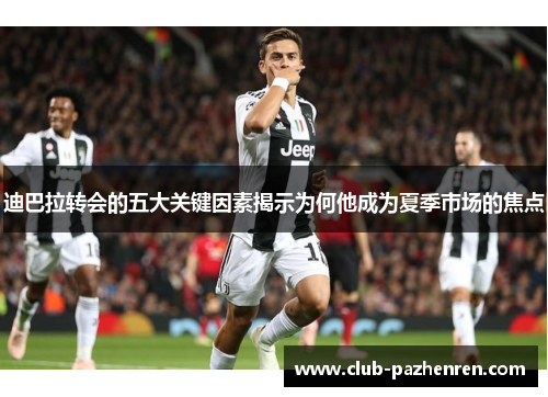 迪巴拉转会的五大关键因素揭示为何他成为夏季市场的焦点