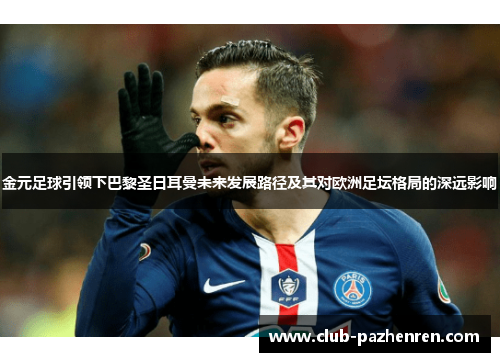 金元足球引领下巴黎圣日耳曼未来发展路径及其对欧洲足坛格局的深远影响