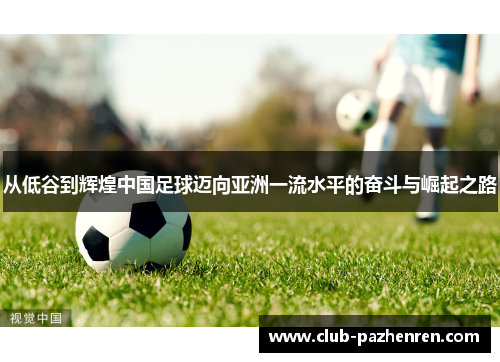 从低谷到辉煌中国足球迈向亚洲一流水平的奋斗与崛起之路