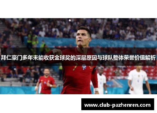 拜仁豪门多年未能收获金球奖的深层原因与球队整体荣誉价值解析