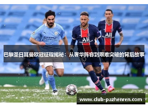 巴黎圣日耳曼欧冠征程揭秘：从奢华阵容到艰难突破的背后故事