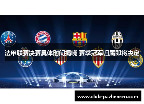 法甲联赛决赛具体时间揭晓 赛季冠军归属即将决定