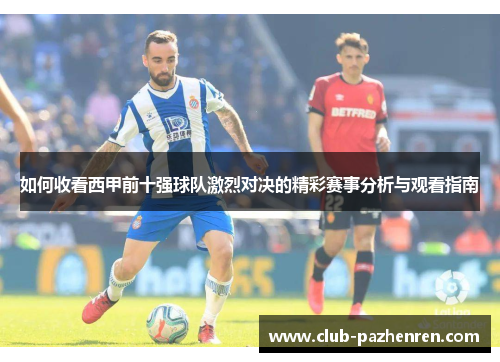 如何收看西甲前十强球队激烈对决的精彩赛事分析与观看指南