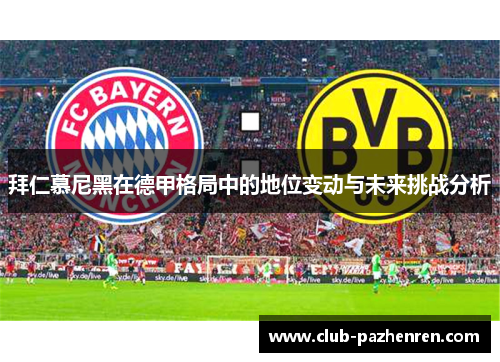 拜仁慕尼黑在德甲格局中的地位变动与未来挑战分析