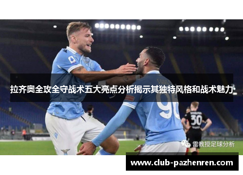 拉齐奥全攻全守战术五大亮点分析揭示其独特风格和战术魅力 拉齐奥全攻全守战术五大亮点分析揭示其独特风格和战术魅力