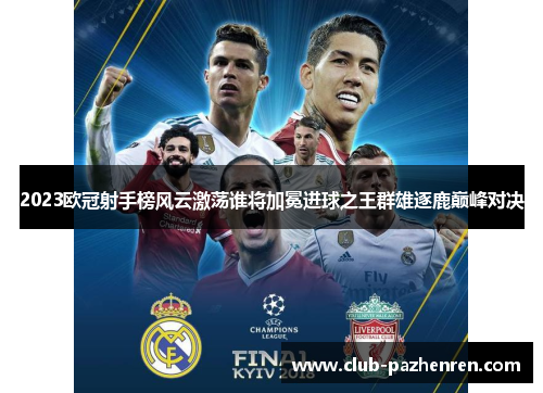 2023欧冠射手榜风云激荡谁将加冕进球之王群雄逐鹿巅峰对决