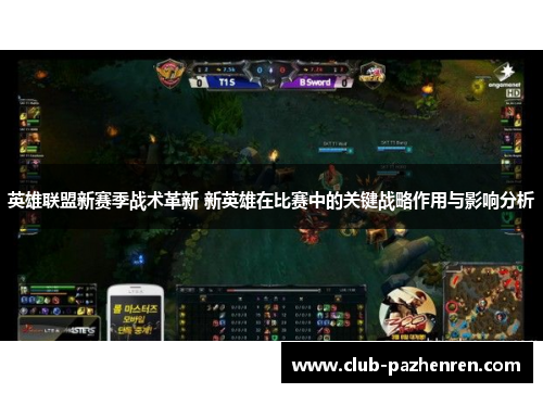 英雄联盟新赛季战术革新 新英雄在比赛中的关键战略作用与影响分析