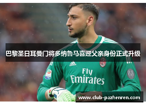 巴黎圣日耳曼门将多纳鲁马喜迎父亲身份正式升级